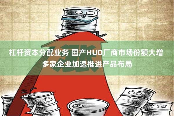 杠杆资本分配业务 国产HUD厂商市场份额大增 多家企业加速推进产品布局