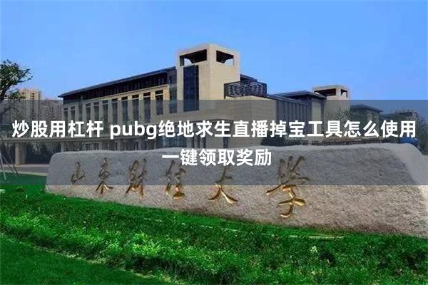 炒股用杠杆 pubg绝地求生直播掉宝工具怎么使用 一键领取奖励