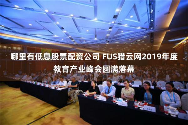 哪里有低息股票配资公司 FUS猎云网2019年度教育产业峰会圆满落幕