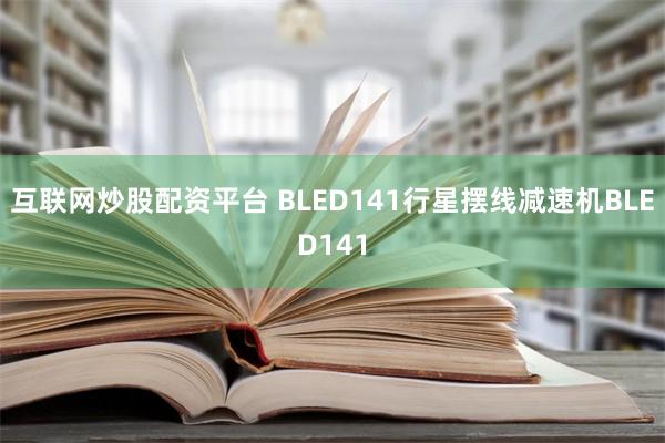 互联网炒股配资平台 BLED141行星摆线减速机BLED141