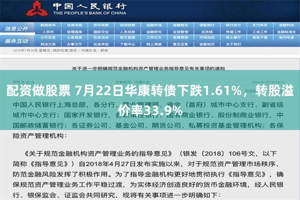 配资做股票 7月22日华康转债下跌1.61%，转股溢价率33.9%