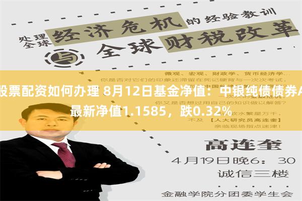 股票配资如何办理 8月12日基金净值：中银纯债债券A最新净值1.1585，跌0.32%