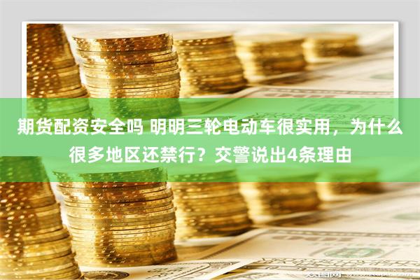 期货配资安全吗 明明三轮电动车很实用，为什么很多地区还禁行？交警说出4条理由