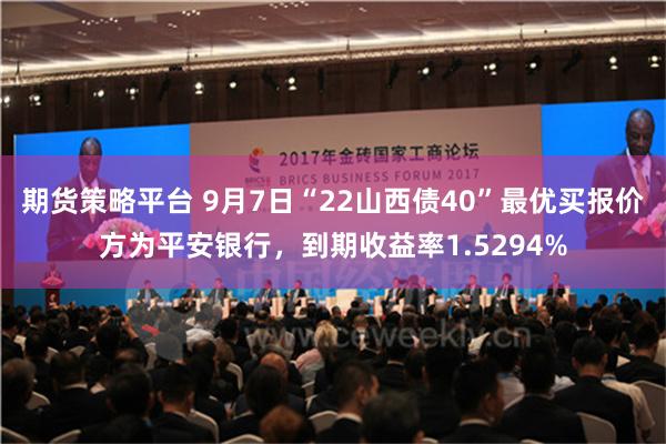 期货策略平台 9月7日“22山西债40”最优买报价方为平安银行，到期收益率1.5294%