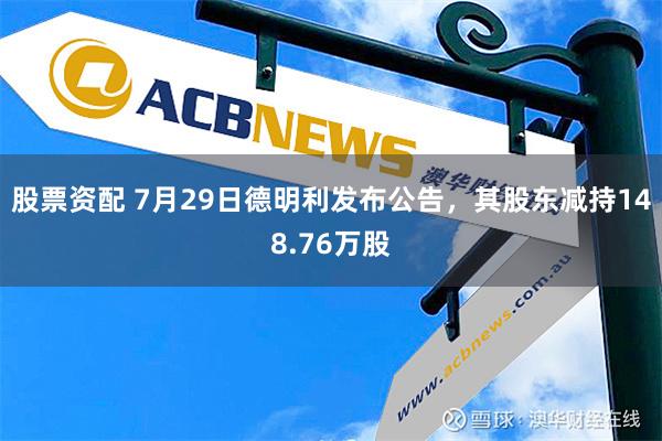 股票资配 7月29日德明利发布公告，其股东减持148.76万股