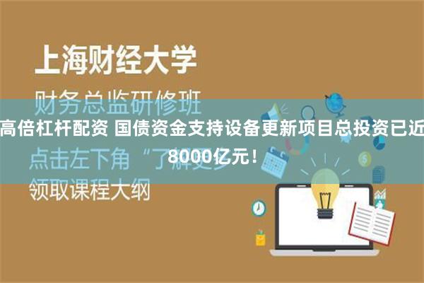 高倍杠杆配资 国债资金支持设备更新项目总投资已近8000亿元！