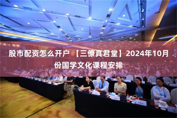 股市配资怎么开户 【三僚真君堂】2024年10月份国学文化课程安排