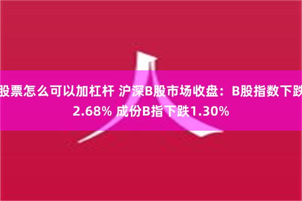 股票怎么可以加杠杆 沪深B股市场收盘：B股指数下跌2.68% 成份B指下跌1.30%