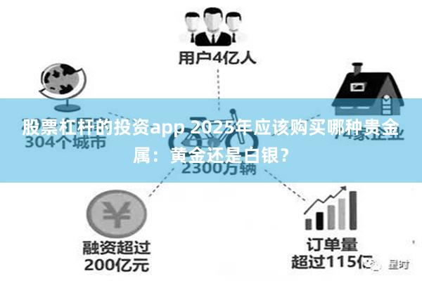 股票杠杆的投资app 2025年应该购买哪种贵金属：黄金还是白银？