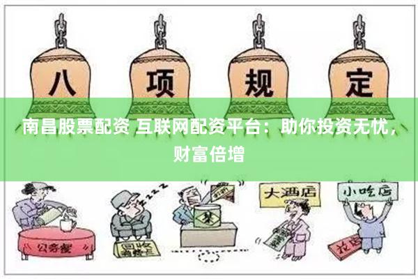 南昌股票配资 互联网配资平台：助你投资无忧，财富倍增