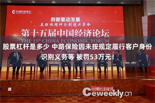 股票杠杆是多少 中路保险因未按规定履行客户身份识别义务等 被罚53万元！