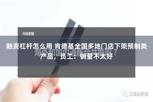 融资杠杆怎么用 肯德基全国多地门店下架预制类产品，员工：销量不太好