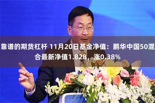 靠谱的期货杠杆 11月20日基金净值：鹏华中国50混合最新净值1.828，涨0.38%