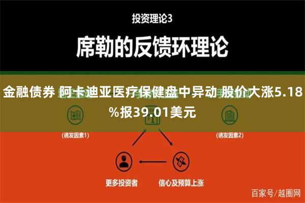 金融债券 阿卡迪亚医疗保健盘中异动 股价大涨5.18%报39.01美元