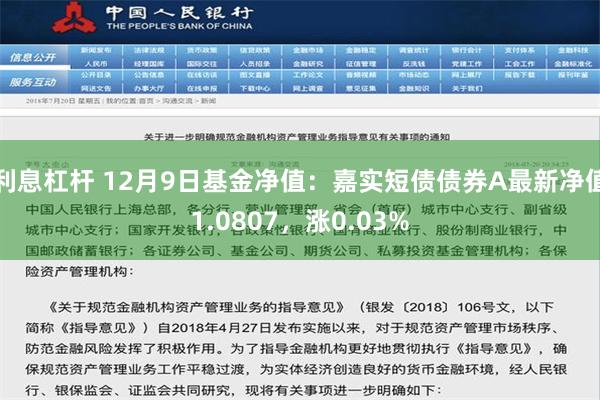 利息杠杆 12月9日基金净值：嘉实短债债券A最新净值1.0807，涨0.03%