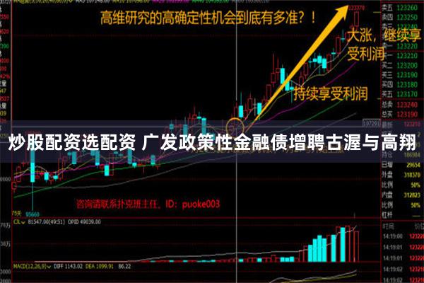 炒股配资选配资 广发政策性金融债增聘古渥与高翔