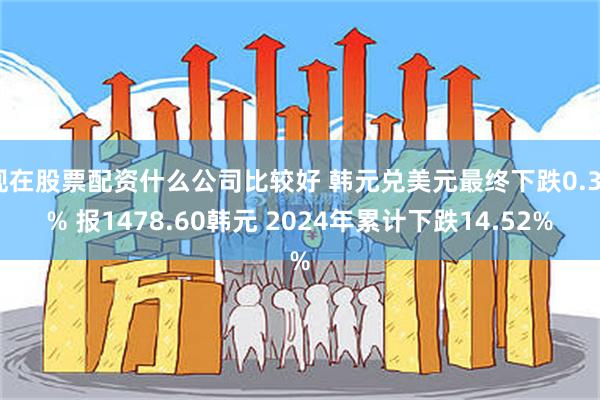 现在股票配资什么公司比较好 韩元兑美元最终下跌0.37% 报1478.60韩元 2024年累计下跌14.52%