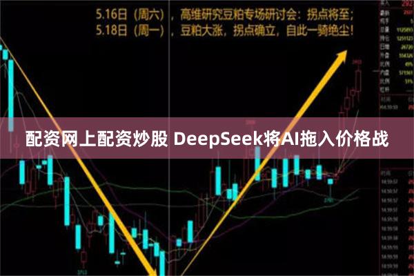 配资网上配资炒股 DeepSeek将AI拖入价格战