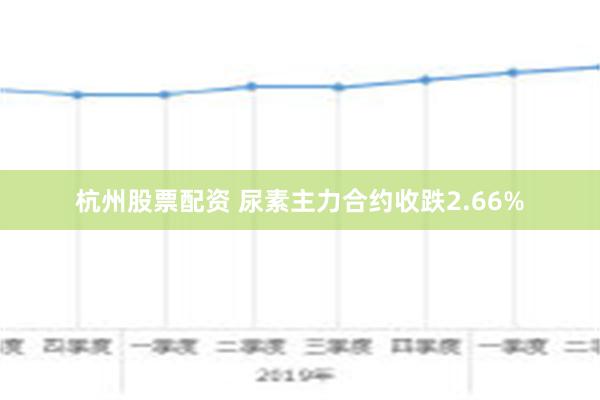 杭州股票配资 尿素主力合约收跌2.66%